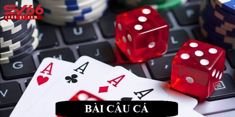 Bài câu cá: Cách chơi và bí quyết đánh hay, hiệu quả 1 Bài câu cá