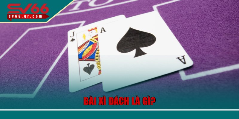 Bật Mí Chiến Thuật Bài Xì Dách Online Tại SV66 Cực Chuẩn 2 Bài xì dách là gì?