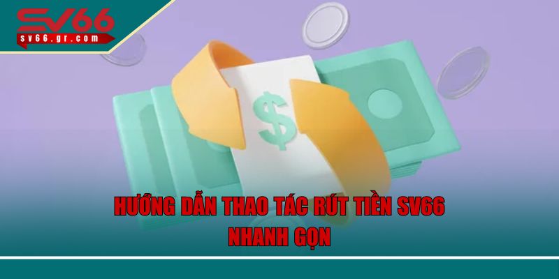 Rút Tiền SV66 Nhanh Chóng An Toàn Và Đơn Giản Nhất 2 Hướng dẫn thao tác rút tiền SV66 nhanh gọn