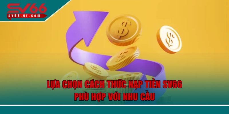 Nạp Tiền SV66 Nhanh Chóng An Toàn Với Quy Trình Đơn Giản 3 Lựa chọn cách thức nạp tiền SV66 phù hợp với nhu cầu