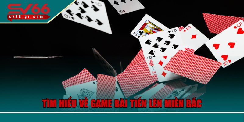 Chiến Lược Đỉnh Cao Khi Tham Gia Bài Tiến Lên Miền Bắc SV66 2 Tìm hiểu về game bài tiến lên miền Bắc SV66